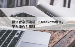 投资者亲历澳福FP Markets爆仓，平台操作引质疑