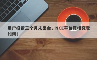 用户投诉三个月未出金，NCE平台真相究竟如何？