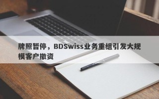 牌照暂停，BDSwiss业务重组引发大规模客户撤资