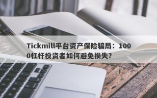 Tickmill平台资产保险骗局：1000杠杆投资者如何避免损失？