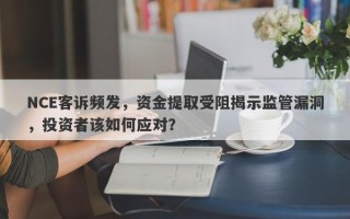 NCE客诉频发，资金提取受阻揭示监管漏洞，投资者该如何应对？