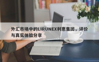 外汇市场中的LIRUNEX利惠集团，评价与真实体验分享