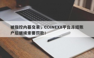 被指控内幕交易，COINEXX平台冻结账户后继续索要罚款！