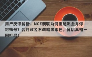 用户反馈解析，NCE澳联为何拒绝出金并停封账号？合并改名不改暗黑本色，背后真相一网打尽！