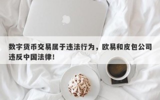 数字货币交易属于违法行为，欧易和皮包公司违反中国法律！