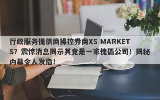 行政服务提供商操控券商XS MARKETS？震惊消息揭示其竟是一家傀儡公司！揭秘内幕令人发指！