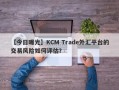 【今日曝光】KCM Trade外汇平台的交易风险如何评估？