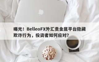 曝光！BelleoFX外汇贵金属平台隐藏欺诈行为，投资者如何应对？