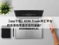 【app下载】KCM Trade外汇平台的交易信号是否实时准确？