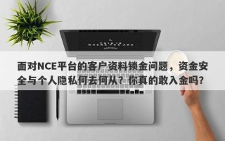 面对NCE平台的客户资料锁金问题，资金安全与个人隐私何去何从？你真的敢入金吗？