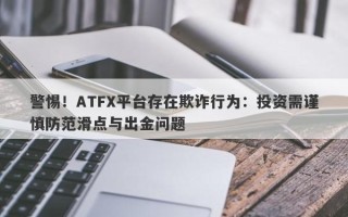 警惕！ATFX平台存在欺诈行为：投资需谨慎防范滑点与出金问题