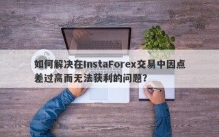 如何解决在InstaForex交易中因点差过高而无法获利的问题？