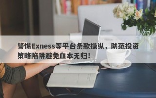 警惕Exness等平台条款操纵，防范投资策略陷阱避免血本无归！