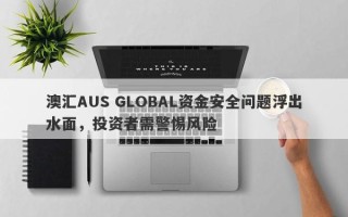 澳汇AUS GLOBAL资金安全问题浮出水面，投资者需警惕风险