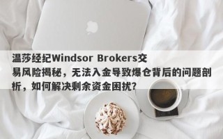 温莎经纪Windsor Brokers交易风险揭秘，无法入金导致爆仓背后的问题剖析，如何解决剩余资金困扰？