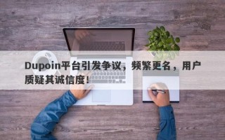 Dupoin平台引发争议，频繁更名，用户质疑其诚信度！