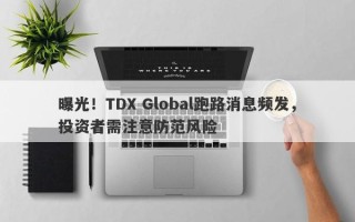 曝光！TDX Global跑路消息频发，投资者需注意防范风险