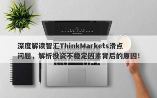 深度解读智汇ThinkMarkets滑点问题，解析投资不稳定因素背后的原因！