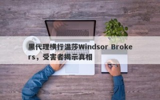 黑代理横行温莎Windsor Brokers，受害者揭示真相