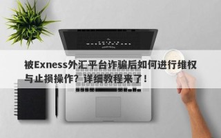 被Exness外汇平台诈骗后如何进行维权与止损操作？详细教程来了！