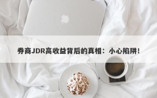 券商JDR高收益背后的真相：小心陷阱！