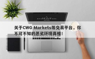 关于CWG Markets等交易平台，你不可不知的恶劣环境真相！