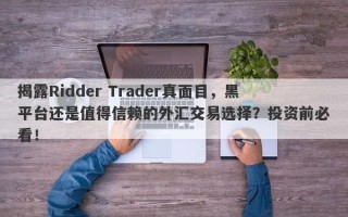 揭露Ridder Trader真面目，黑平台还是值得信赖的外汇交易选择？投资前必看！