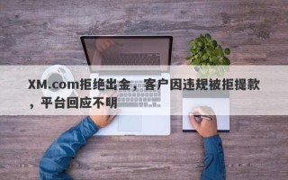 XM.com拒绝出金，客户因违规被拒提款，平台回应不明