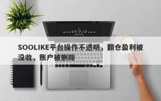 SOOLIKE平台操作不透明，翻仓盈利被没收，账户被删除