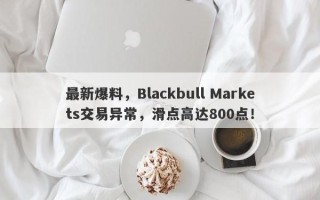 最新爆料，Blackbull Markets交易异常，滑点高达800点！