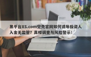 黑平台XS.com空壳官网如何诱导投资人入金无监管？真相调查与风险警示！