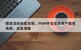 赠金活动未能兑现，PGM平台首批用户提现失败，资金受限