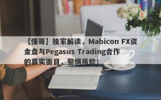 【懂哥】独家解读，Mabicon FX资金盘与Pegasus Trading合作的真实面目，警惕风险！