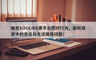 曝光SOOLIKE黑平台欺诈行为，解析投资中的滑点与无法提现问题！