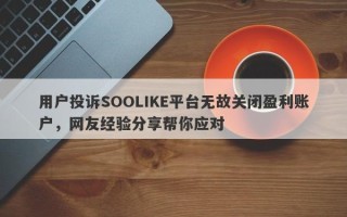 用户投诉SOOLIKE平台无故关闭盈利账户，网友经验分享帮你应对