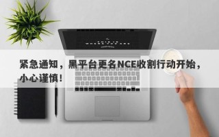 紧急通知，黑平台更名NCE收割行动开始，小心谨慎！