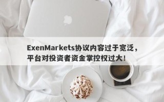 ExenMarkets协议内容过于宽泛，平台对投资者资金掌控权过大！