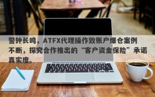 警钟长鸣，ATFX代理操作致账户爆仓案例不断，探究合作推出的“客户资金保险”承诺真实度。