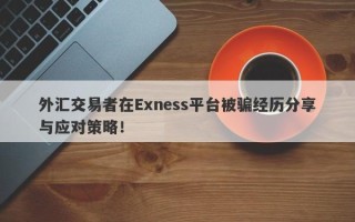 外汇交易者在Exness平台被骗经历分享与应对策略！