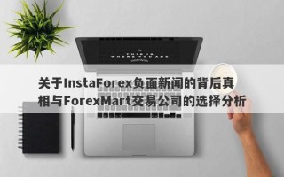 关于InstaForex负面新闻的背后真相与ForexMart交易公司的选择分析