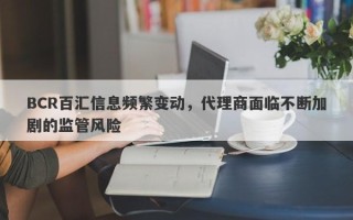 BCR百汇信息频繁变动，代理商面临不断加剧的监管风险