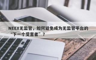 NEEX无监管，如何避免成为无监管平台的“下一个受害者”？