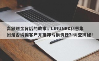 高额赠金背后的故事，LIRUNEX利惠集团是否诱骗客户并推卸亏损责任？调查揭秘！