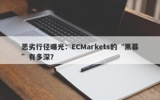 恶劣行径曝光：ECMarkets的“黑幕”有多深？