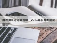 用户资金迟迟不到账，Octa平台是否还能信任？