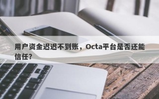 用户资金迟迟不到账，Octa平台是否还能信任？