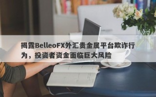 揭露BelleoFX外汇贵金属平台欺诈行为，投资者资金面临巨大风险