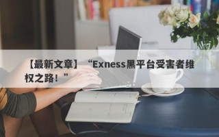 【最新文章】“Exness黑平台受害者维权之路！”