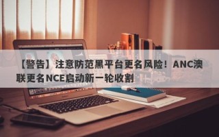 【警告】注意防范黑平台更名风险！ANC澳联更名NCE启动新一轮收割