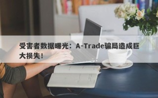 受害者数据曝光：A-Trade骗局造成巨大损失！